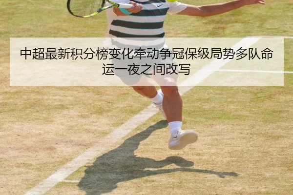 中超最新积分榜变化牵动争冠保级局势多队命运一夜之间改写